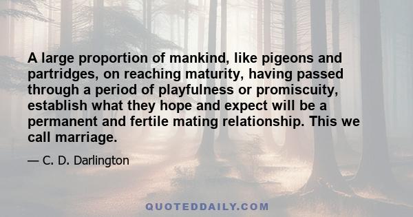 A large proportion of mankind, like pigeons and partridges, on reaching maturity, having passed through a period of playfulness or promiscuity, establish what they hope and expect will be a permanent and fertile mating