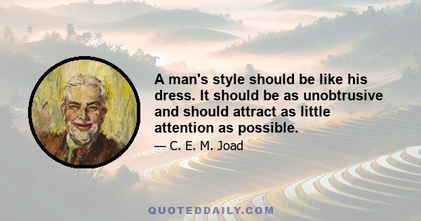 A man's style should be like his dress. It should be as unobtrusive and should attract as little attention as possible.