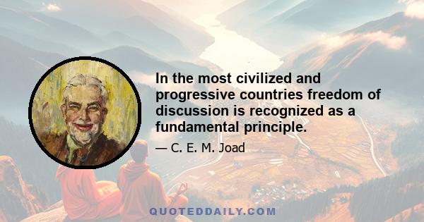 In the most civilized and progressive countries freedom of discussion is recognized as a fundamental principle.