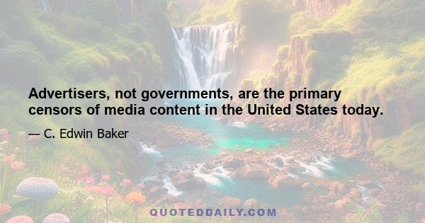 Advertisers, not governments, are the primary censors of media content in the United States today.