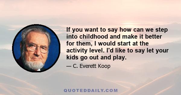 If you want to say how can we step into childhood and make it better for them, I would start at the activity level. I'd like to say let your kids go out and play.