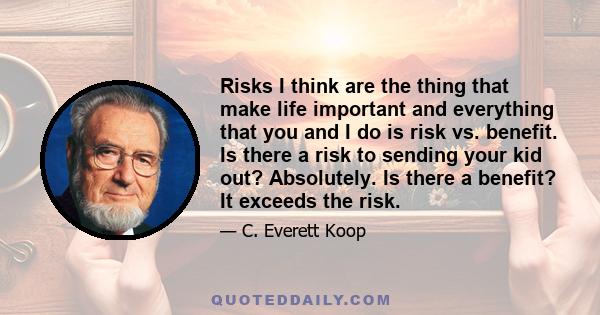 Risks I think are the thing that make life important and everything that you and I do is risk vs. benefit. Is there a risk to sending your kid out? Absolutely. Is there a benefit? It exceeds the risk.