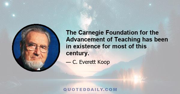 The Carnegie Foundation for the Advancement of Teaching has been in existence for most of this century.