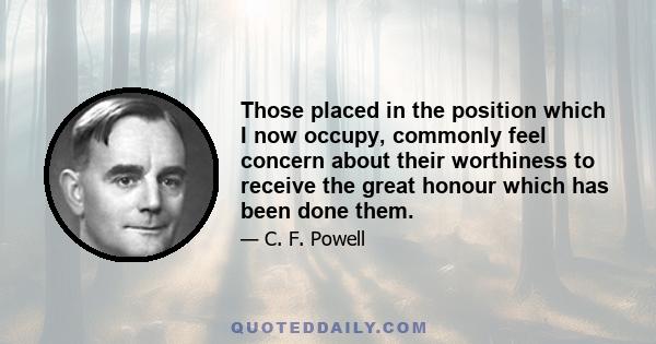 Those placed in the position which I now occupy, commonly feel concern about their worthiness to receive the great honour which has been done them.