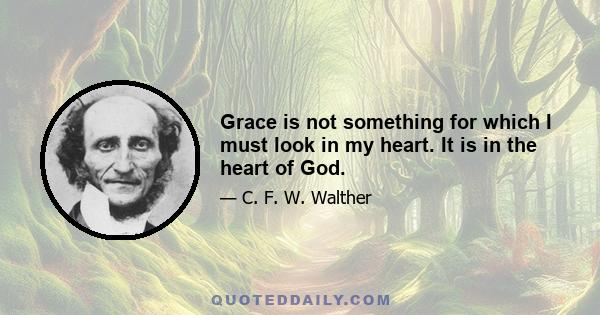 Grace is not something for which I must look in my heart. It is in the heart of God.