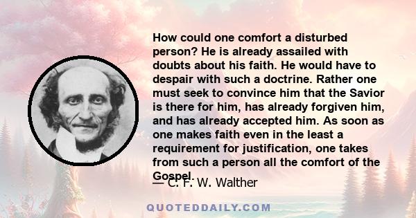 How could one comfort a disturbed person? He is already assailed with doubts about his faith. He would have to despair with such a doctrine. Rather one must seek to convince him that the Savior is there for him, has