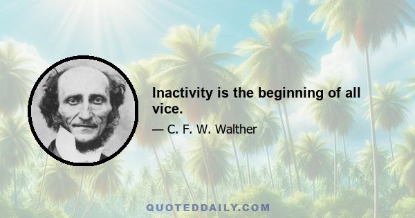 Inactivity is the beginning of all vice.