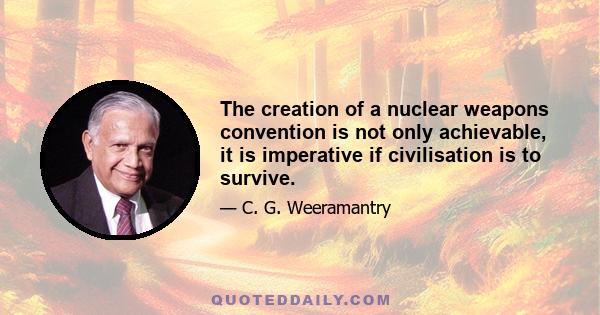 The creation of a nuclear weapons convention is not only achievable, it is imperative if civilisation is to survive.