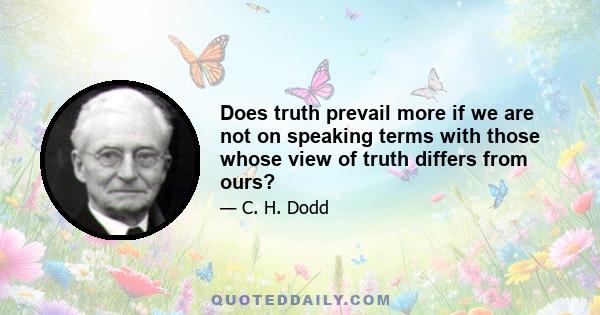 Does truth prevail more if we are not on speaking terms with those whose view of truth differs from ours?