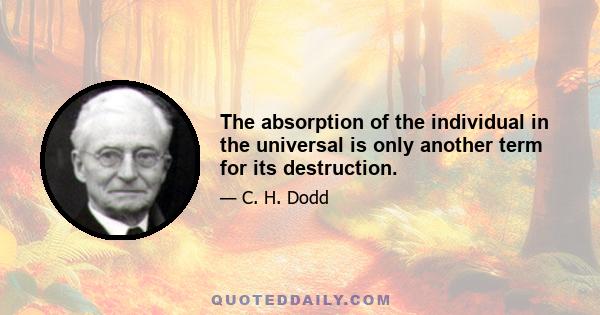 The absorption of the individual in the universal is only another term for its destruction.