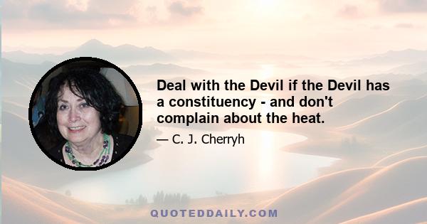 Deal with the Devil if the Devil has a constituency - and don't complain about the heat.