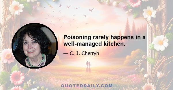 Poisoning rarely happens in a well-managed kitchen.