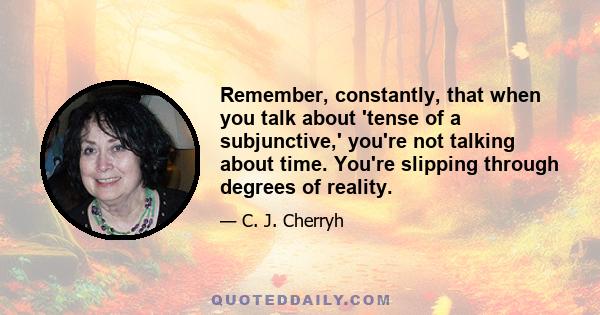 Remember, constantly, that when you talk about 'tense of a subjunctive,' you're not talking about time. You're slipping through degrees of reality.