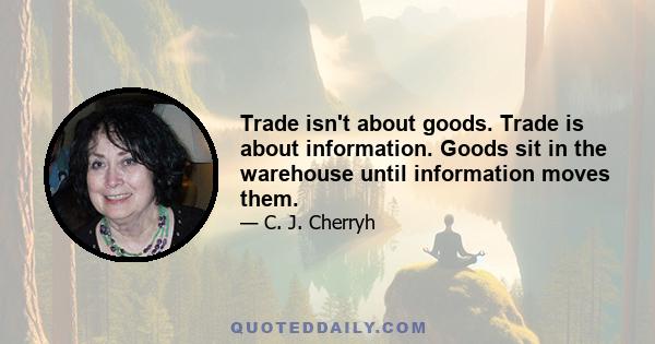 Trade isn't about goods. Trade is about information. Goods sit in the warehouse until information moves them.