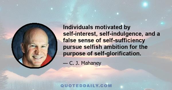 Individuals motivated by self-interest, self-indulgence, and a false sense of self-sufficiency pursue selfish ambition for the purpose of self-glorification.