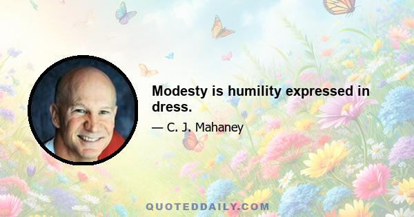 Modesty is humility expressed in dress.