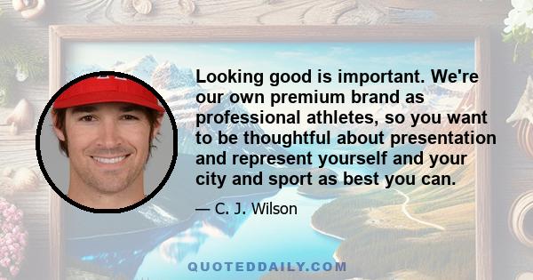 Looking good is important. We're our own premium brand as professional athletes, so you want to be thoughtful about presentation and represent yourself and your city and sport as best you can.