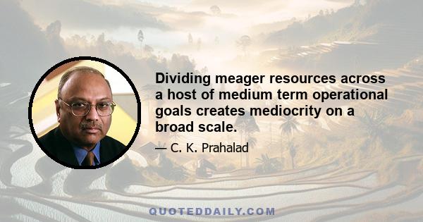 Dividing meager resources across a host of medium term operational goals creates mediocrity on a broad scale.