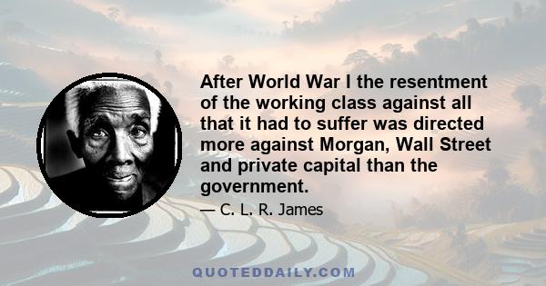 After World War I the resentment of the working class against all that it had to suffer was directed more against Morgan, Wall Street and private capital than the government.