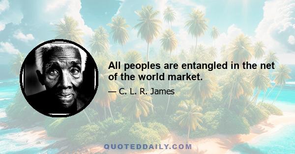 All peoples are entangled in the net of the world market.