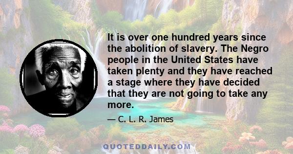 It is over one hundred years since the abolition of slavery. The Negro people in the United States have taken plenty and they have reached a stage where they have decided that they are not going to take any more.