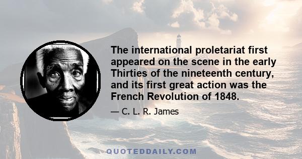 The international proletariat first appeared on the scene in the early Thirties of the nineteenth century, and its first great action was the French Revolution of 1848.