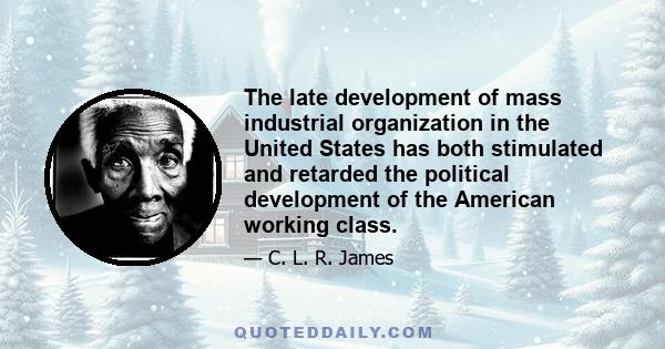 The late development of mass industrial organization in the United States has both stimulated and retarded the political development of the American working class.