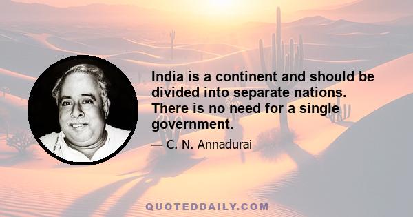 India is a continent and should be divided into separate nations. There is no need for a single government.