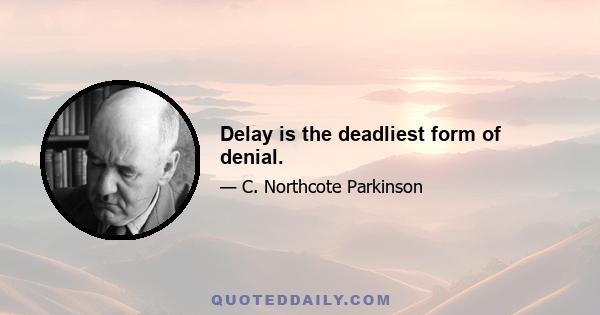 Delay is the deadliest form of denial.