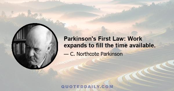 Parkinson's First Law: Work expands to fill the time available.