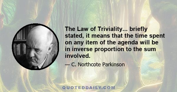 The Law of Triviality... briefly stated, it means that the time spent on any item of the agenda will be in inverse proportion to the sum involved.