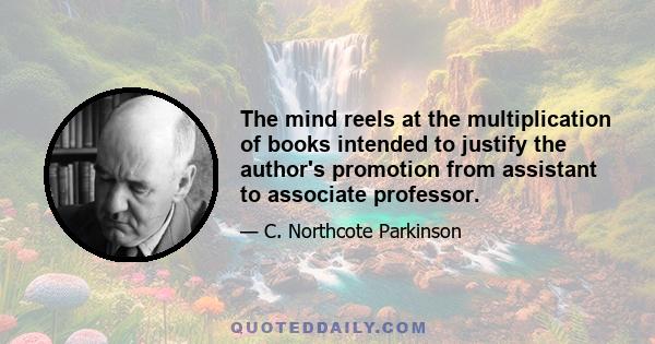 The mind reels at the multiplication of books intended to justify the author's promotion from assistant to associate professor.