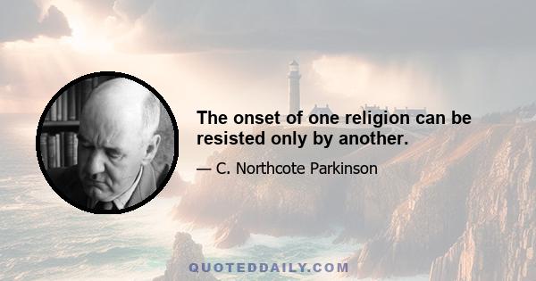 The onset of one religion can be resisted only by another.