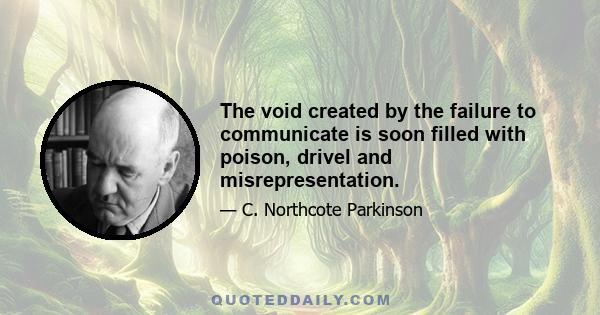 The void created by the failure to communicate is soon filled with poison, drivel and misrepresentation.