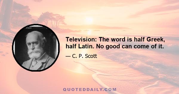 Television: The word is half Greek, half Latin. No good can come of it.