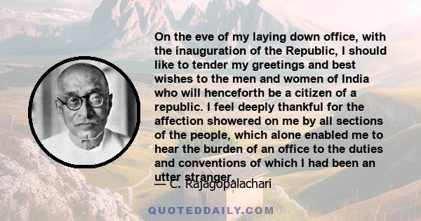 On the eve of my laying down office, with the inauguration of the Republic, I should like to tender my greetings and best wishes to the men and women of India who will henceforth be a citizen of a republic. I feel