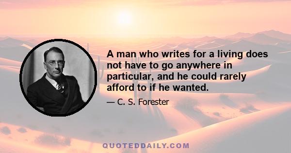 A man who writes for a living does not have to go anywhere in particular, and he could rarely afford to if he wanted.