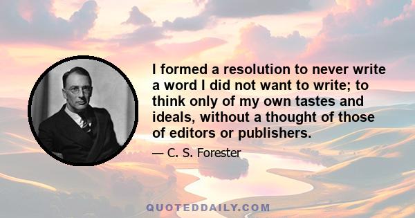 I formed a resolution to never write a word I did not want to write; to think only of my own tastes and ideals, without a thought of those of editors or publishers.