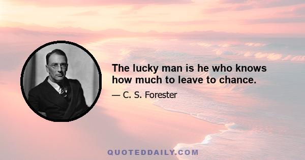 The lucky man is he who knows how much to leave to chance.