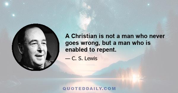 A Christian is not a man who never goes wrong, but a man who is enabled to repent.