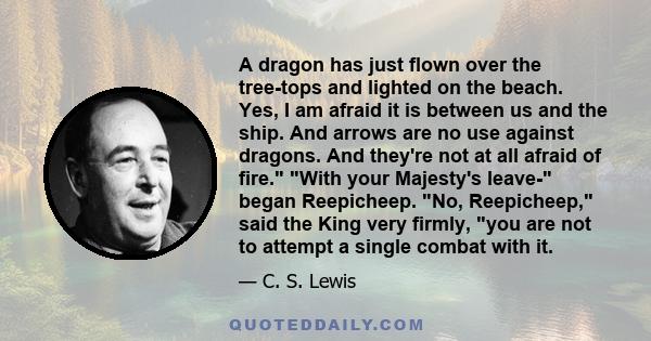 A dragon has just flown over the tree-tops and lighted on the beach. Yes, I am afraid it is between us and the ship. And arrows are no use against dragons. And they're not at all afraid of fire. With your Majesty's