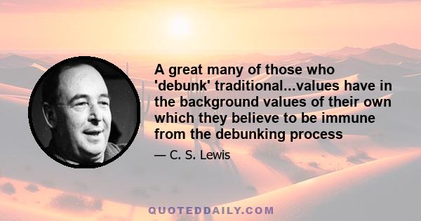 A great many of those who 'debunk' traditional...values have in the background values of their own which they believe to be immune from the debunking process