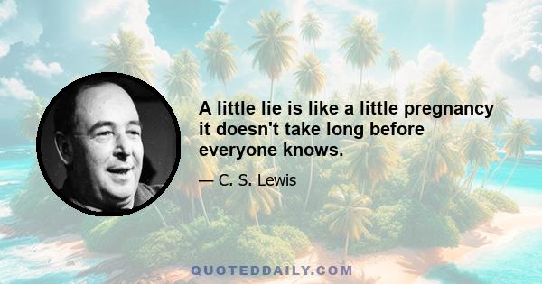 A little lie is like a little pregnancy it doesn't take long before everyone knows.