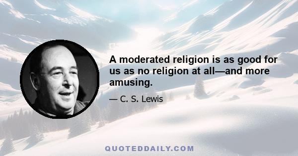 A moderated religion is as good for us as no religion at all—and more amusing.