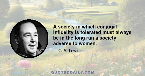 A society in which conjugal infidelity is tolerated must always be in the long run a society adverse to women.