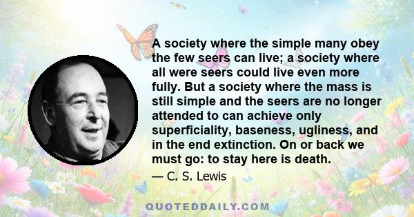 A society where the simple many obey the few seers can live; a society where all were seers could live even more fully. But a society where the mass is still simple and the seers are no longer attended to can achieve