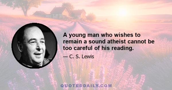 A young man who wishes to remain a sound atheist cannot be too careful of his reading.