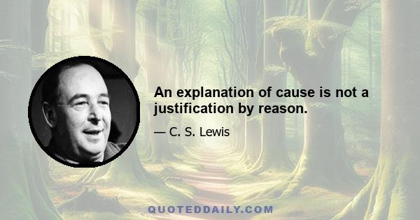 An explanation of cause is not a justification by reason.