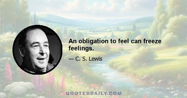 An obligation to feel can freeze feelings.