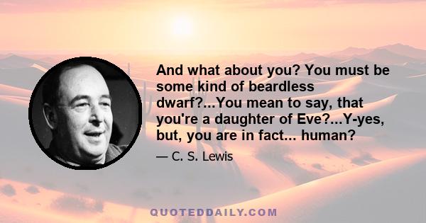 And what about you? You must be some kind of beardless dwarf?...You mean to say, that you're a daughter of Eve?...Y-yes, but, you are in fact... human?